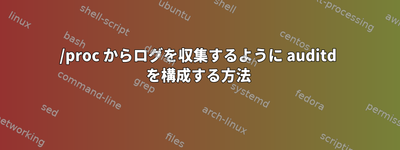 /proc からログを収集するように auditd を構成する方法