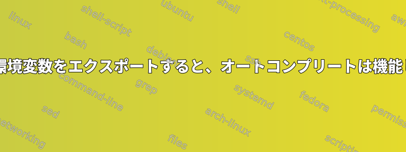 Bashから環境変数をエクスポートすると、オートコンプリートは機能しません。