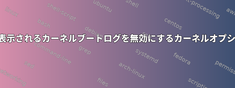 シリアルポートに表示されるカーネルブートログを無効にするカーネルオプションは何ですか？