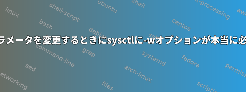 カーネルパラメータを変更するときにsysctlに-wオプションが本当に必要ですか？