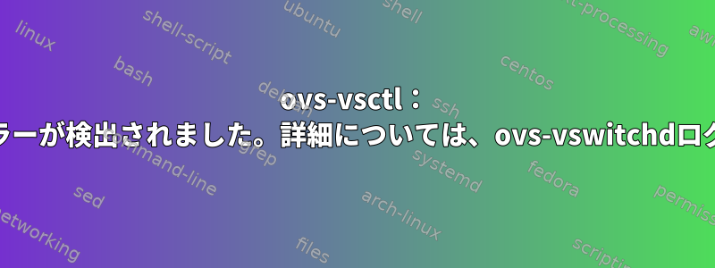 ovs-vsctl： 'eoip_if'の設定中にエラーが検出されました。詳細については、ovs-vswitchdログを参照してください。