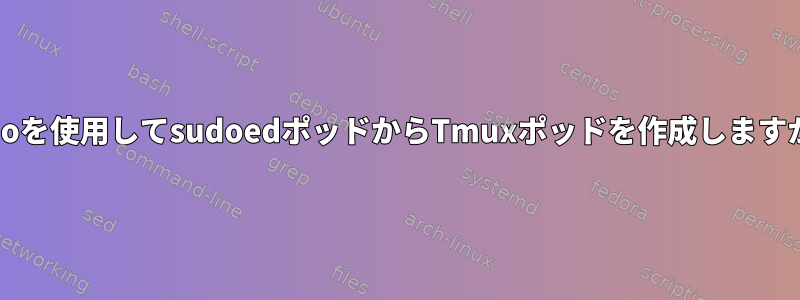 sudoを使用してsudoedポッドからTmuxポッドを作成しますか？