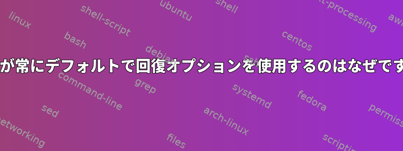 Grubが常にデフォルトで回復オプションを使用するのはなぜですか？