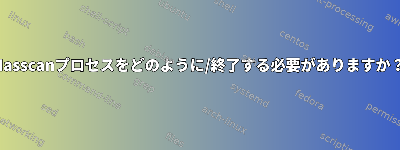 Masscanプロセスをどのように/終了する必要がありますか？