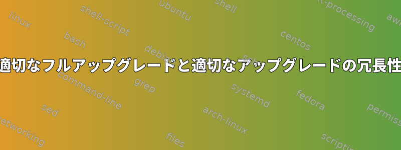 適切なフルアップグレードと適切なアップグレードの冗長性