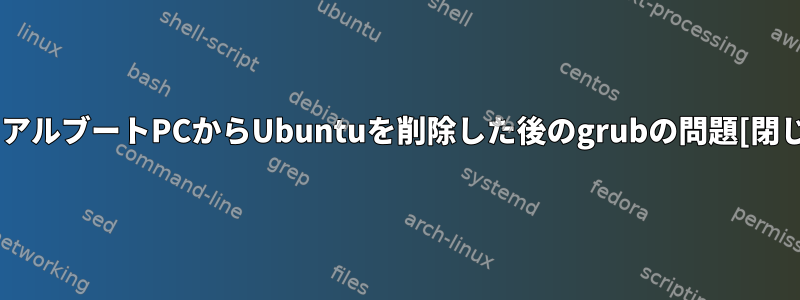 デュアルブートPCからUbuntuを削除した後のgrubの問題[閉じる]