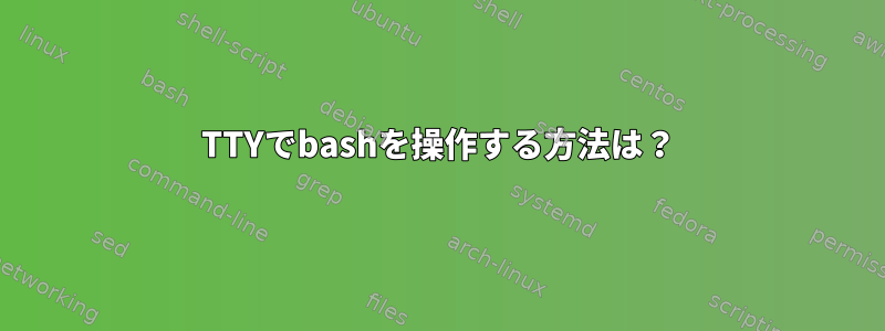 TTYでbashを操作する方法は？