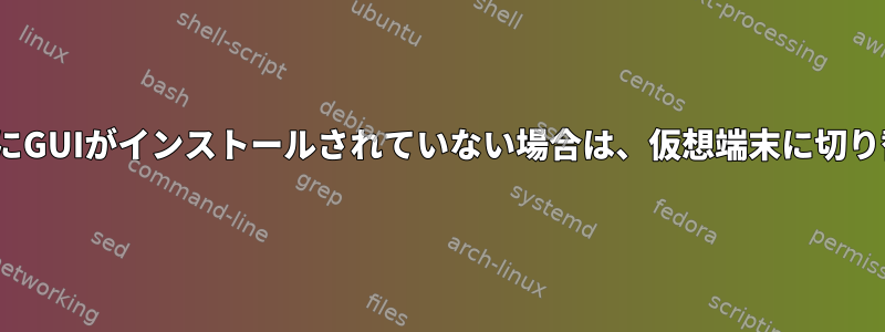 LinuxサーバーにGUIがインストールされていない場合は、仮想端末に切り替える方法は？