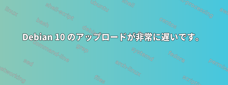 Debian 10 のアップロードが非常に遅いです。