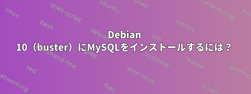 Debian 10（buster）にMySQLをインストールするには？