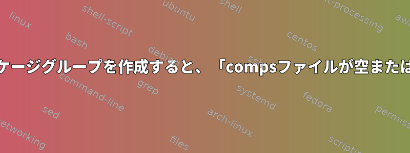 yumリポジトリ用のカスタムパッケージグループを作成すると、「compsファイルが空または破損しています」が発生します。