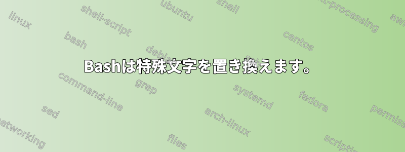 Bashは特殊文字を置き換えます。