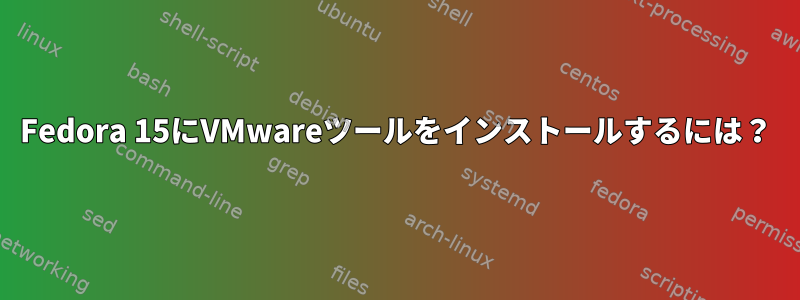 Fedora 15にVMwareツールをインストールするには？