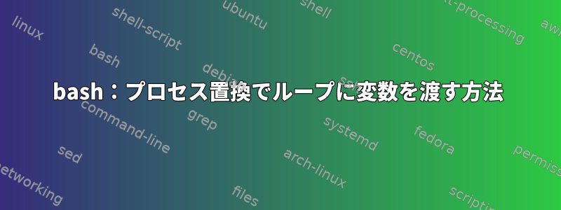 bash：プロセス置換でループに変数を渡す方法