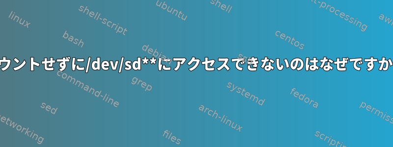 マウントせずに/dev/sd**にアクセスできないのはなぜですか？