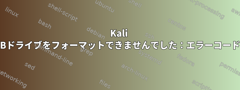 Kali Linux：使用しているデバイスを介してUSBドライブをフォーマットできませんでした：エラーコード-1「無効または不足しているパラメータ」