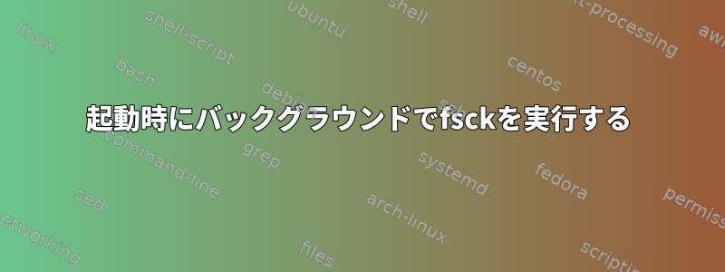 起動時にバックグラウンドでfsckを実行する