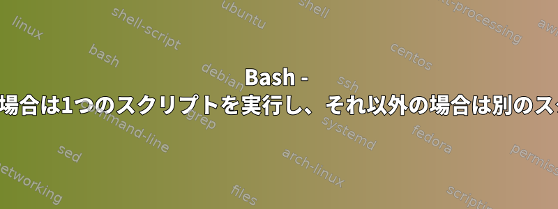 Bash - 古いスクリプトが成功した場合は1つのスクリプトを実行し、それ以外の場合は別のスクリプトを実行しますか？