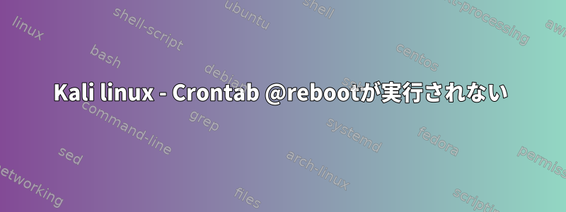 Kali linux - Crontab @rebootが実行されない