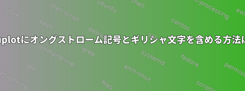 gnuplotにオングストローム記号とギリシャ文字を含める方法は？