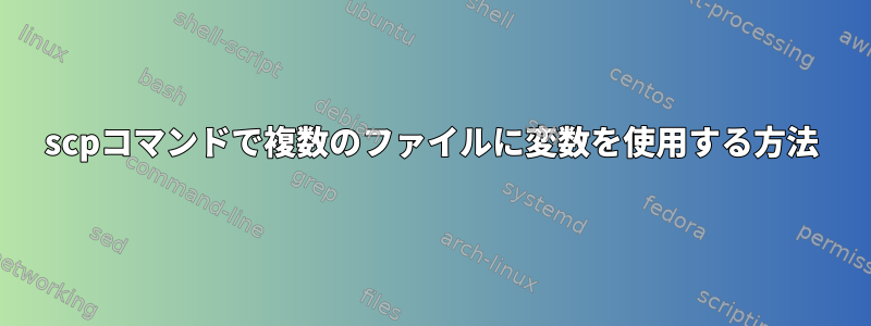 scpコマンドで複数のファイルに変数を使用する方法