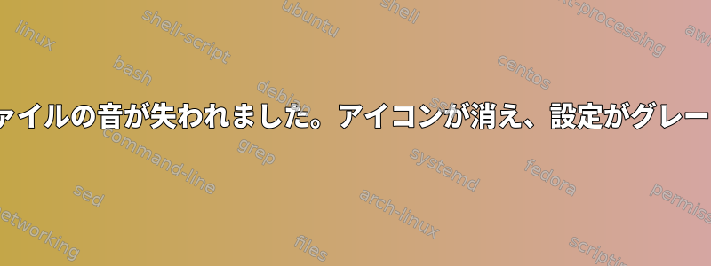 私のLinuxプロファイルの音が失われました。アイコンが消え、設定がグレーに変わりました。