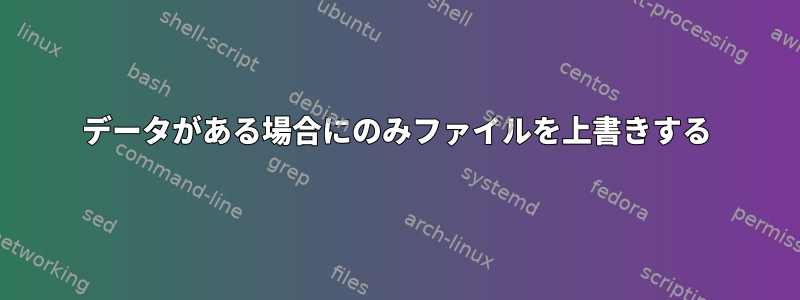 データがある場合にのみファイルを上書きする