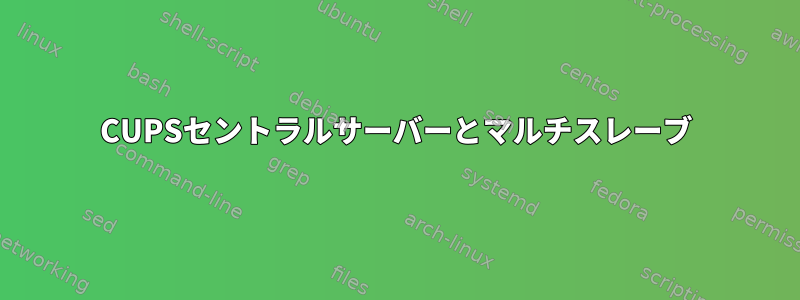 CUPSセントラルサーバーとマルチスレーブ