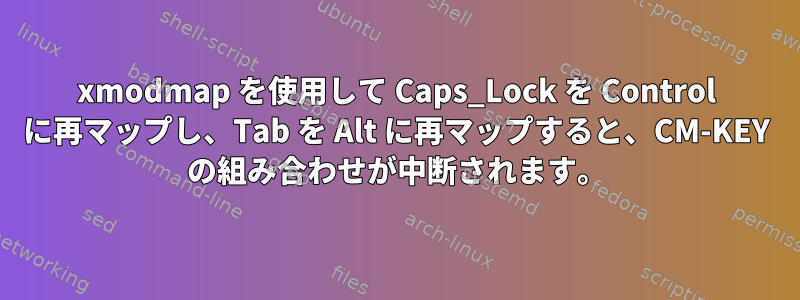 xmodmap を使用して Caps_Lock を Control に再マップし、Tab を Alt に再マップすると、CM-KEY の組み合わせが中断されます。