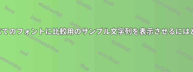 すべてのフォントのすべてのフォントに比較用のサンプル文字列を表示させるにはどうすればよいですか？