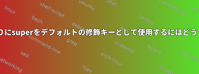 Linuxでctrlの代わりにsuperをデフォルトの修飾キーとして使用するにはどうすればよいですか？