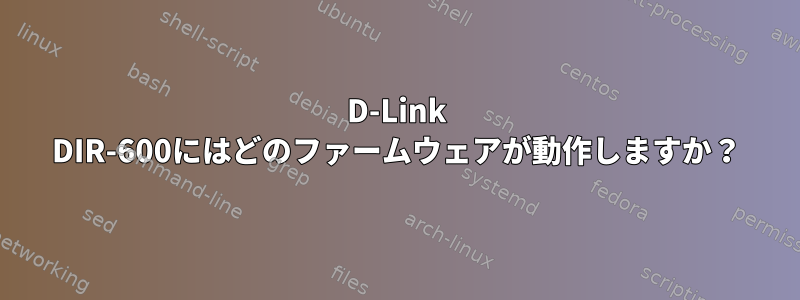 D-Link DIR-600にはどのファームウェアが動作しますか？