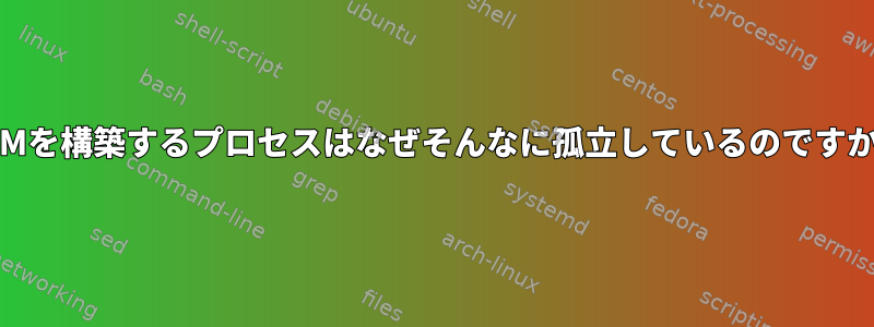 RPMを構築するプロセスはなぜそんなに孤立しているのですか？