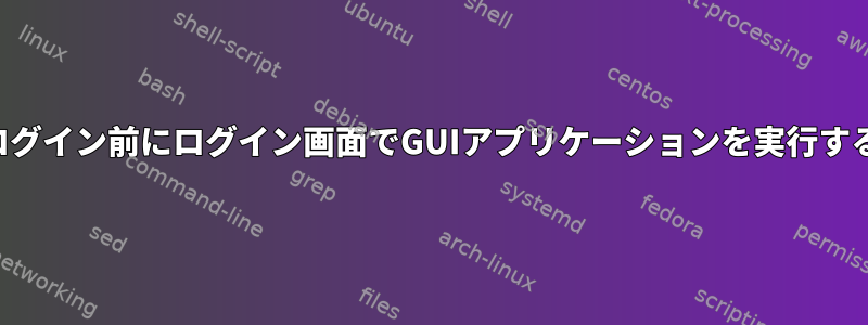 ログイン前にログイン画面でGUIアプリケーションを実行する