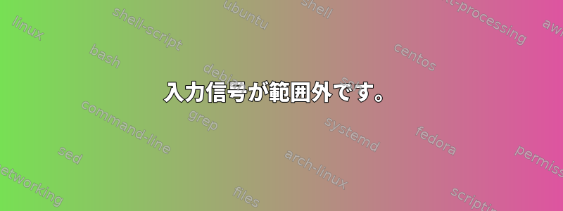 入力信号が範囲外です。