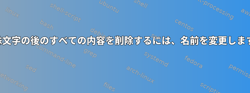 特殊文字の後のすべての内容を削除するには、名前を変更します。