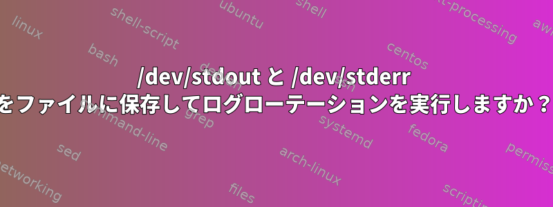 /dev/stdout と /dev/stderr をファイルに保存してログローテーションを実行しますか？