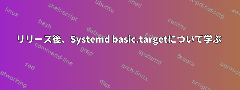 リリース後、Systemd basic.targetについて学ぶ