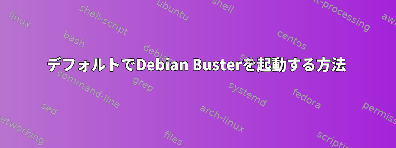 デフォルトでDebian Busterを起動する方法