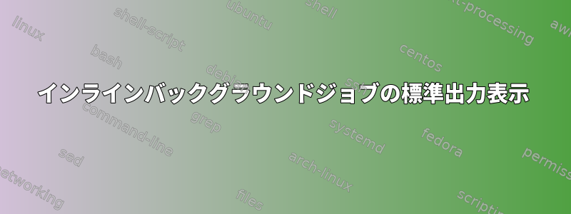 インラインバックグラウンドジョブの標準出力表示