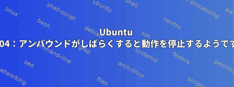 Ubuntu 18.04：アンバウンドがしばらくすると動作を停止するようです。