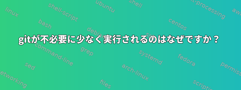 gitが不必要に少なく実行されるのはなぜですか？