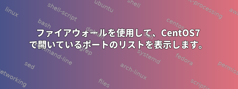 ファイアウォールを使用して、CentOS7 で開いているポートのリストを表示します。