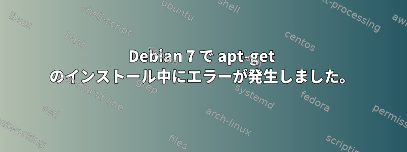 Debian 7 で apt-get のインストール中にエラーが発生しました。