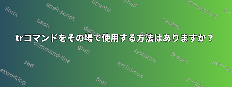 trコマンドをその場で使用する方法はありますか？