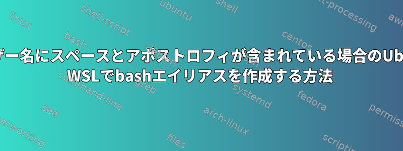 ユーザー名にスペースとアポストロフィが含まれている場合のUbunth WSLでbashエイリアスを作成する方法