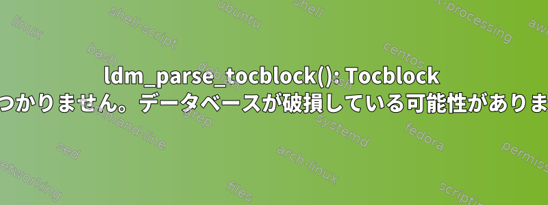 ldm_parse_tocblock(): Tocblock が見つかりません。データベースが破損している可能性があります。