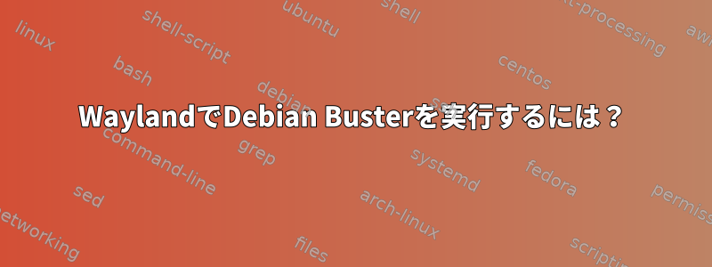 WaylandでDebian Busterを実行するには？