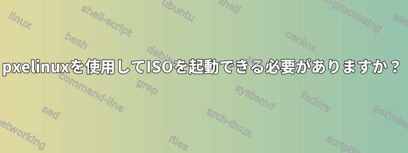 pxelinuxを使用してISOを起動できる必要がありますか？