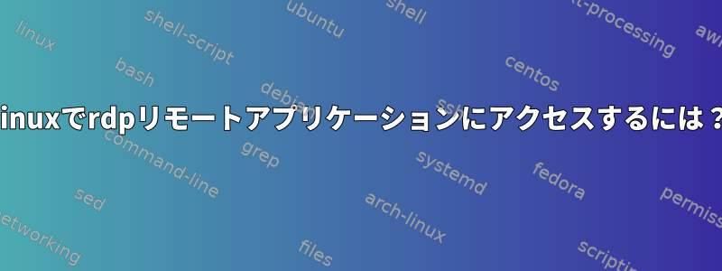 Linuxでrdpリモートアプリケーションにアクセスするには？